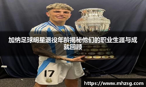 加纳足球明星退役年龄揭秘他们的职业生涯与成就回顾