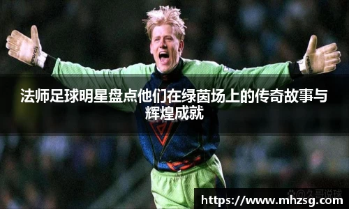 法师足球明星盘点他们在绿茵场上的传奇故事与辉煌成就