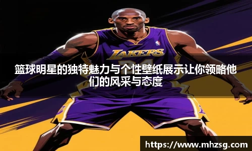 篮球明星的独特魅力与个性壁纸展示让你领略他们的风采与态度